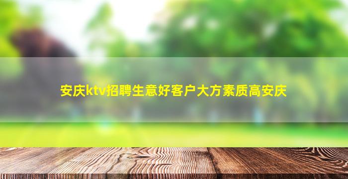 安庆ktv招聘生意好客户大方素质高安庆